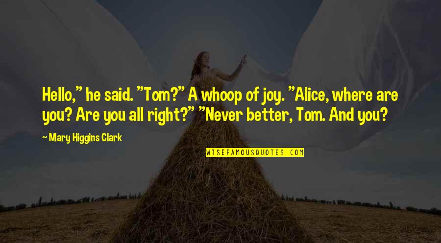 Hello All Quotes By Mary Higgins Clark: Hello," he said. "Tom?" A whoop of joy. Hello All Quotes By Mary Higgins Clark: Hello," he said. "Tom?" A whoop of joy.