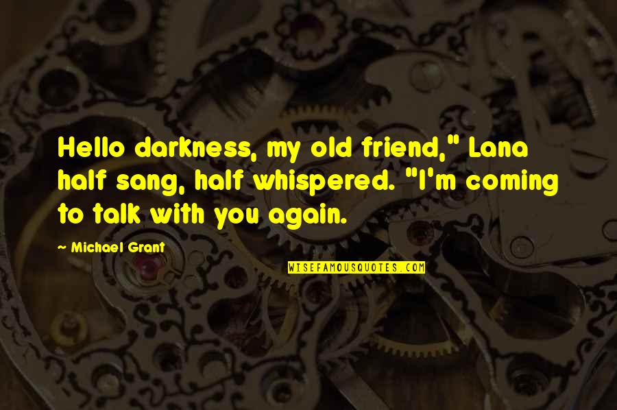 Hello All Quotes By Michael Grant: Hello darkness, my old friend," Lana half sang, Hello All Quotes By Michael Grant: Hello darkness, my old friend," Lana half sang,