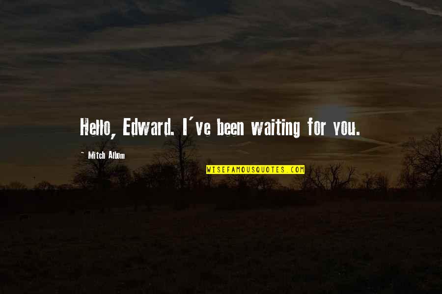 Hello All Quotes By Mitch Albom: Hello, Edward. I've been waiting for you. Hello All Quotes By Mitch Albom: Hello, Edward. I've been waiting for you.
