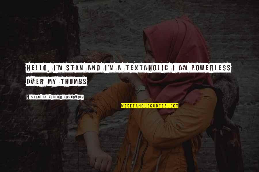 Hello All Quotes By Stanley Victor Paskavich: Hello, I'm Stan and I'm a textaholic I Hello All Quotes By Stanley Victor Paskavich: Hello, I'm Stan and I'm a textaholic I