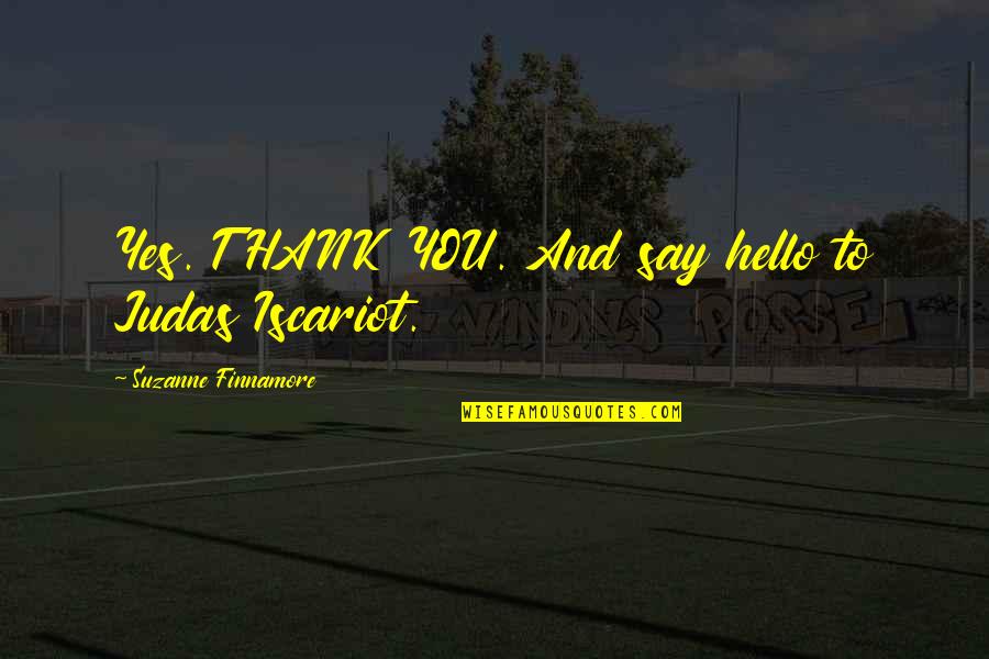 Hello All Quotes By Suzanne Finnamore: Yes. THANK YOU. And say hello to Judas Hello All Quotes By Suzanne Finnamore: Yes. THANK YOU. And say hello to Judas