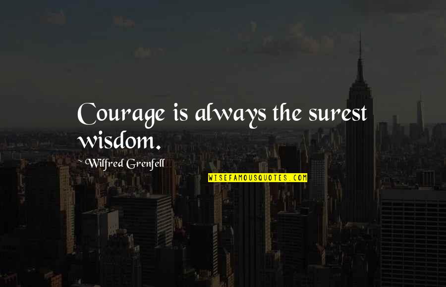 Hello Baby Goodbye Friends Quotes By Wilfred Grenfell: Courage is always the surest wisdom.