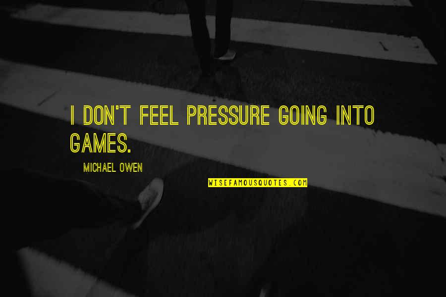 Hello Clarice Silence Of The Lambs Quotes By Michael Owen: I don't feel pressure going into games. Hello Clarice Silence Of The Lambs Quotes By Michael Owen: I don't feel pressure going into games.
