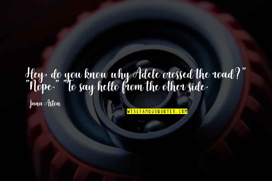 Hello From The Other Side Quotes By Jana Aston: Hey, do you know why Adele crossed the