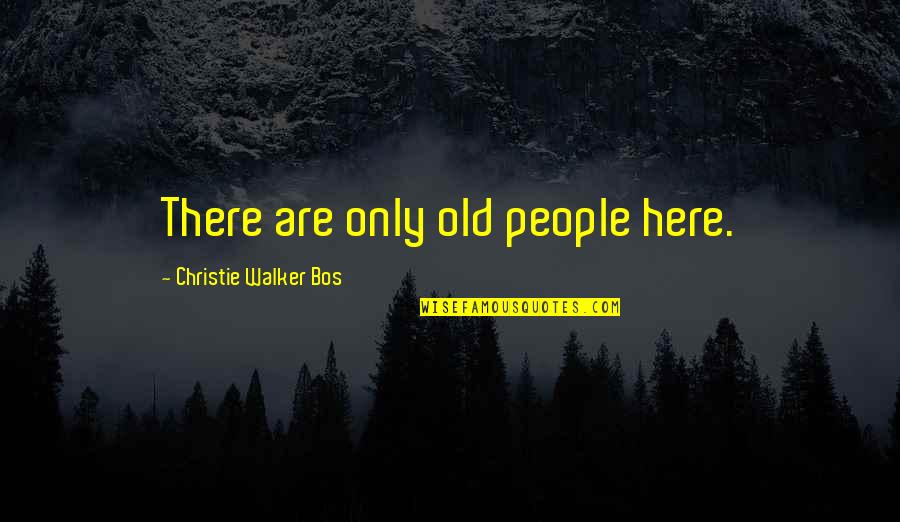 Hello Goodbye Love Quotes By Christie Walker Bos: There are only old people here.