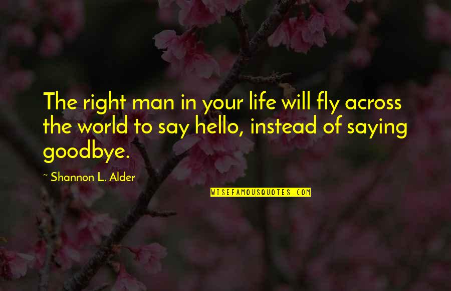 Hello Goodbye Love Quotes By Shannon L. Alder: The right man in your life will fly