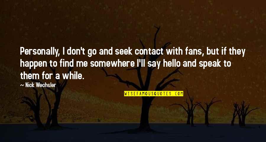 Hello It's Me Quotes By Nick Wechsler: Personally, I don't go and seek contact with