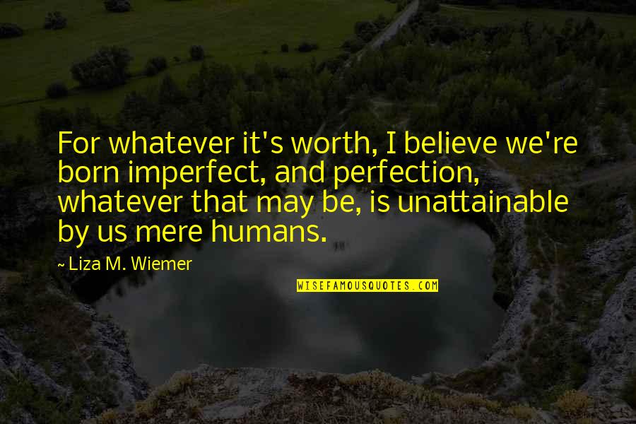 Hello Love Quotes By Liza M. Wiemer: For whatever it's worth, I believe we're born