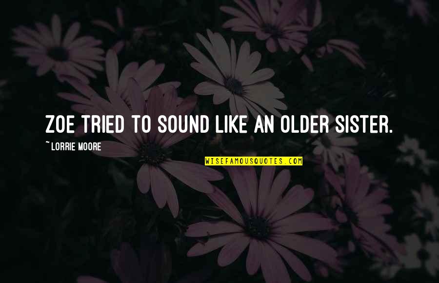Hello Mrs Cleaver Quotes By Lorrie Moore: Zoe tried to sound like an older sister. Hello Mrs Cleaver Quotes By Lorrie Moore: Zoe tried to sound like an older sister.