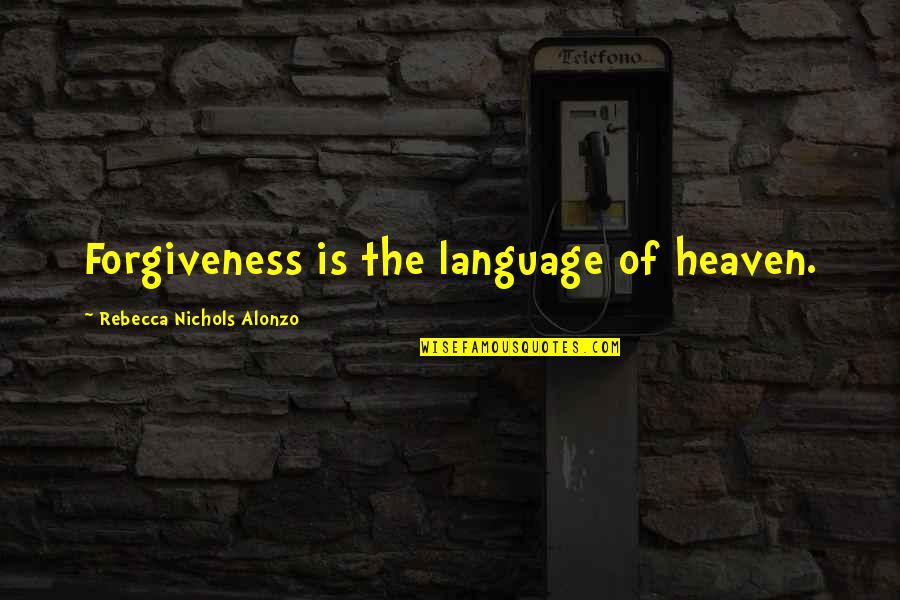Hello My Name Is Movie Quotes By Rebecca Nichols Alonzo: Forgiveness is the language of heaven.