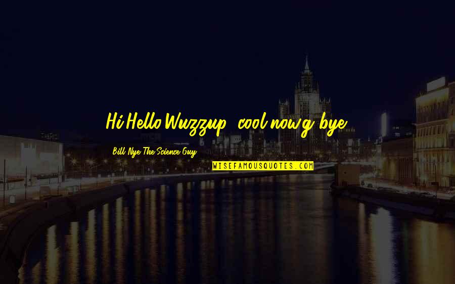 Hello Quotes By Bill Nye The Science Guy: Hi,Hello,Wuzzup?,cool,now.g'bye!