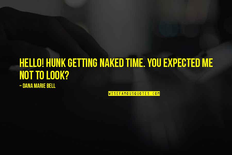 Hello Quotes By Dana Marie Bell: Hello! Hunk getting naked time. You expected me