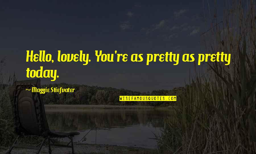 Hello Quotes By Maggie Stiefvater: Hello, lovely. You're as pretty as pretty today.