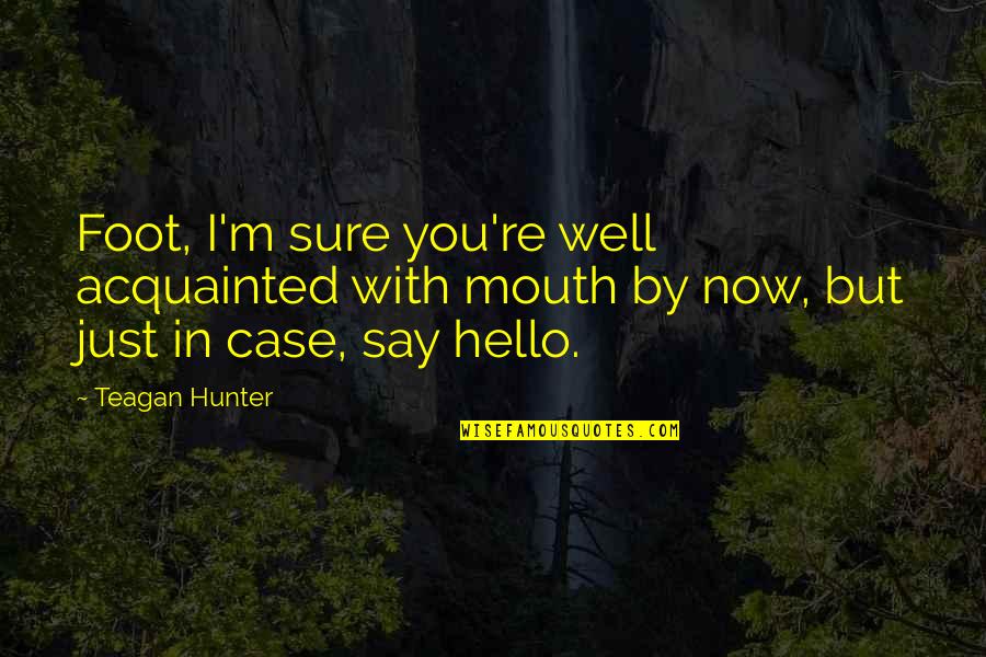 Hello Quotes By Teagan Hunter: Foot, I'm sure you're well acquainted with mouth