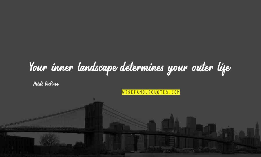 Helloooo Quotes By Heidi DuPree: Your inner landscape determines your outer life. Helloooo Quotes By Heidi DuPree: Your inner landscape determines your outer life.