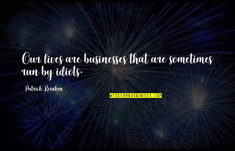 Helloooo Quotes By Patrick Reinken: Our lives are businesses that are sometimes run Helloooo Quotes By Patrick Reinken: Our lives are businesses that are sometimes run