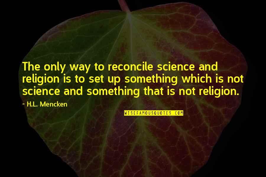 Hellos And Goodbyes Quotes By H.L. Mencken: The only way to reconcile science and religion