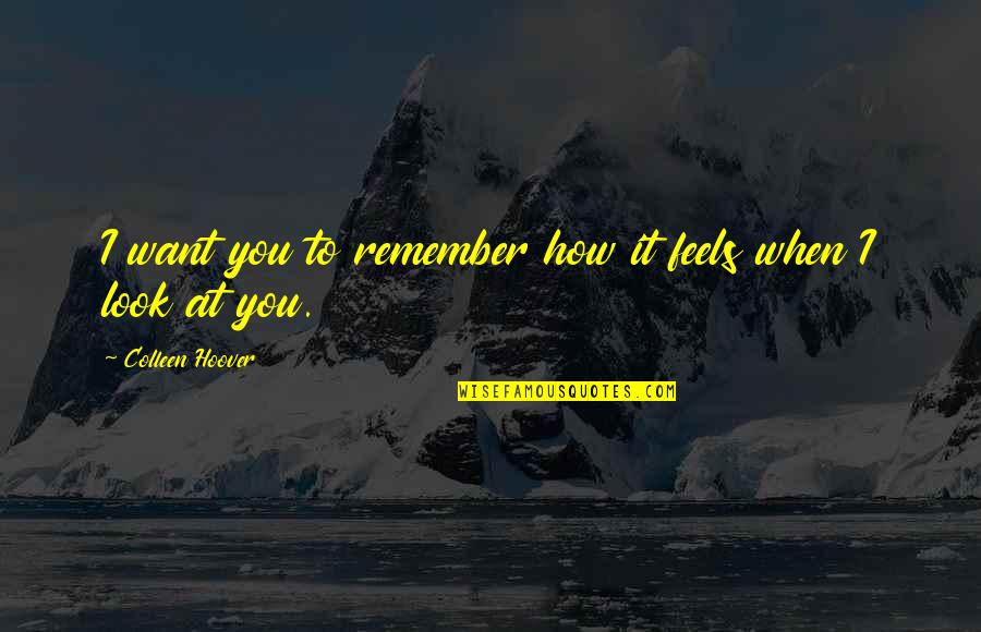 Hellosewing Quotes By Colleen Hoover: I want you to remember how it feels