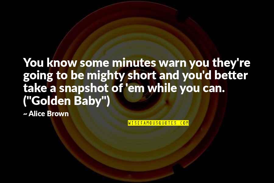 Hellowell Quotes By Alice Brown: You know some minutes warn you they're going