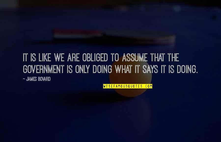 Hellowell Quotes By James Bovard: It is like we are obliged to assume Hellowell Quotes By James Bovard: It is like we are obliged to assume
