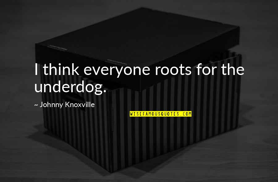 Hellraiser Pinhead Quotes By Johnny Knoxville: I think everyone roots for the underdog.