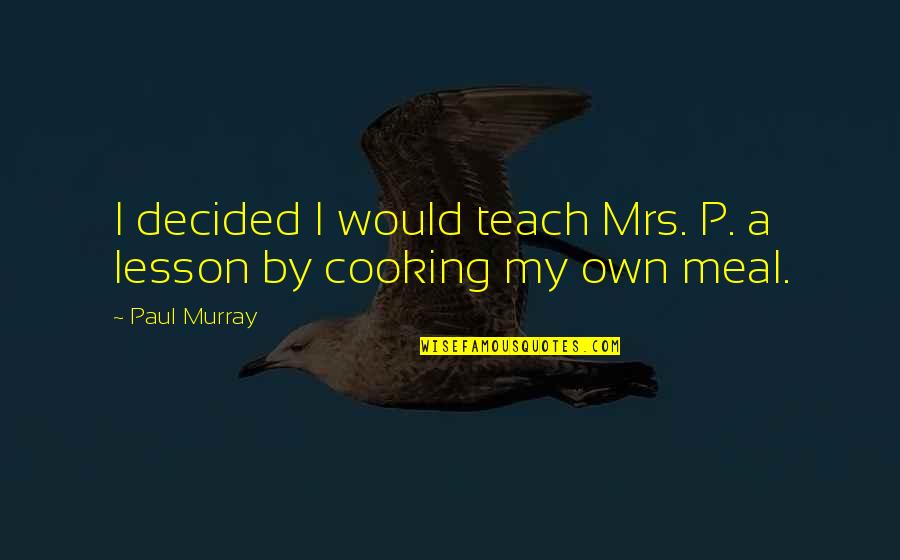 Hellraisers Quotes By Paul Murray: I decided I would teach Mrs. P. a