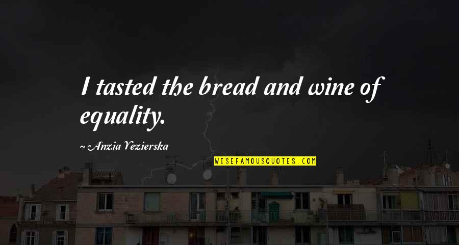 Hellride Quotes By Anzia Yezierska: I tasted the bread and wine of equality.