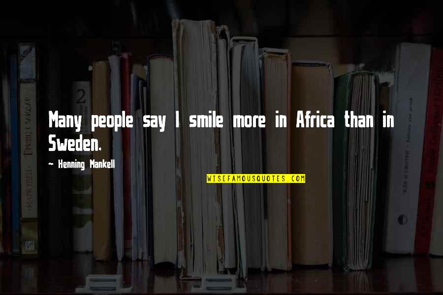 Hellriegel Y Quotes By Henning Mankell: Many people say I smile more in Africa Hellriegel Y Quotes By Henning Mankell: Many people say I smile more in Africa