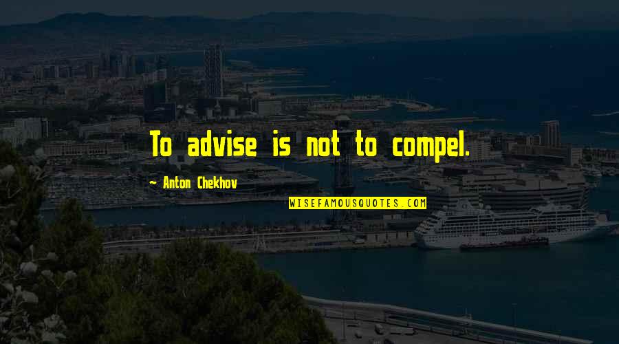 Hellstrom Chronicle Quotes By Anton Chekhov: To advise is not to compel. Hellstrom Chronicle Quotes By Anton Chekhov: To advise is not to compel.