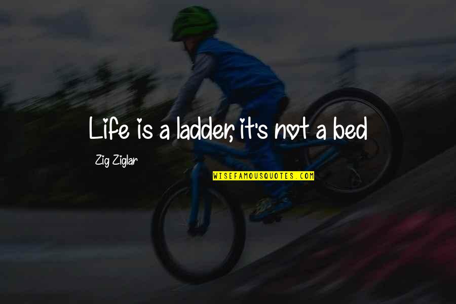 Hellward Quotes By Zig Ziglar: Life is a ladder, it's not a bed
