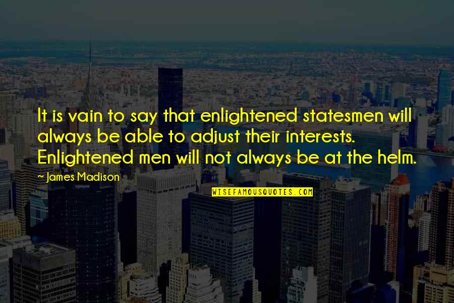 Helm Inc Quotes By James Madison: It is vain to say that enlightened statesmen