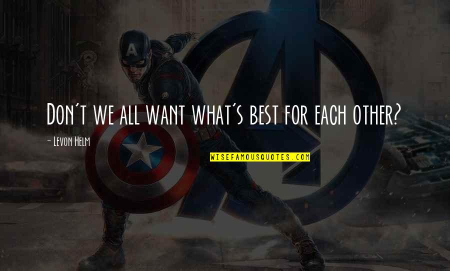Helm Inc Quotes By Levon Helm: Don't we all want what's best for each
