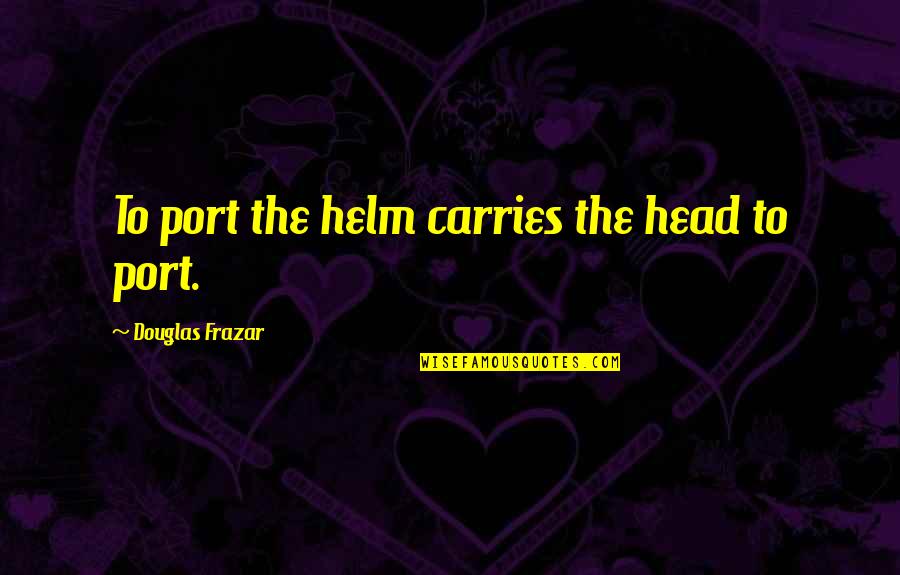 Helm Quotes By Douglas Frazar: To port the helm carries the head to