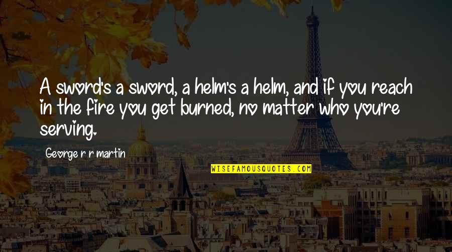 Helm Quotes By George R R Martin: A sword's a sword, a helm's a helm,