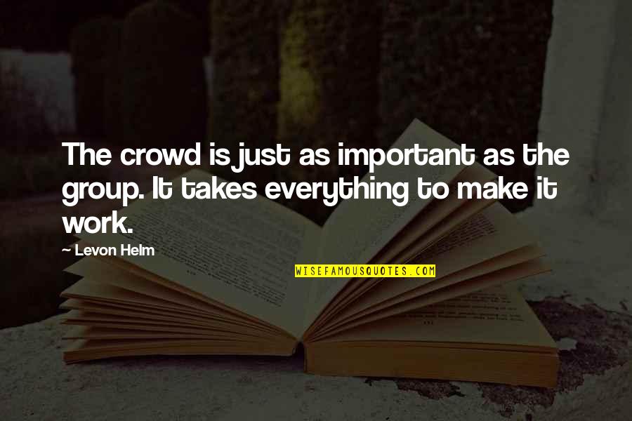 Helm Quotes By Levon Helm: The crowd is just as important as the