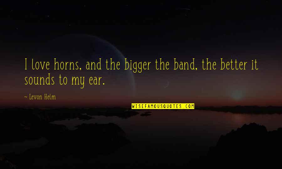 Helm Quotes By Levon Helm: I love horns, and the bigger the band,