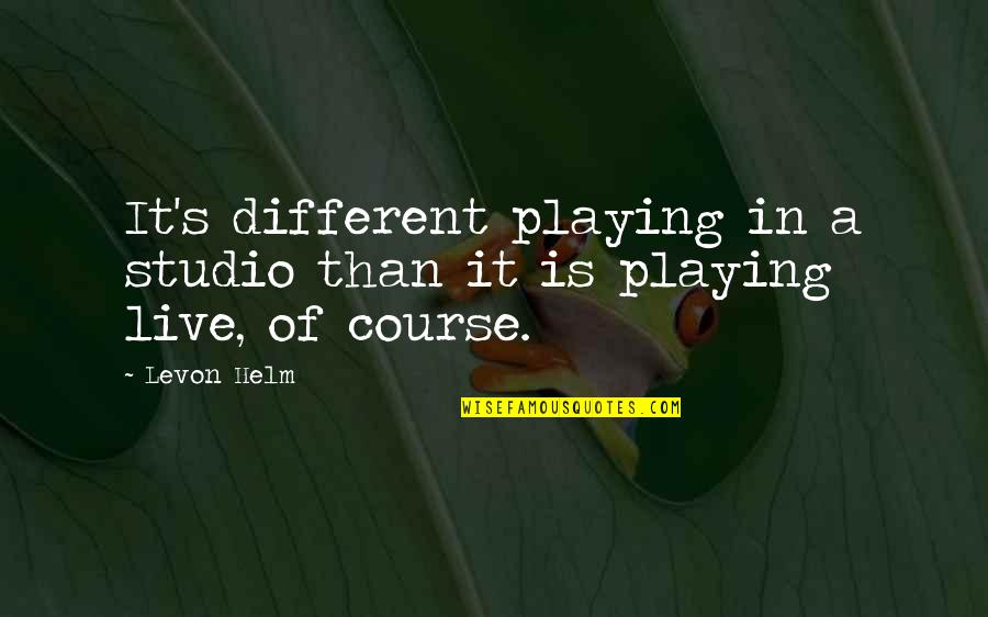 Helm Quotes By Levon Helm: It's different playing in a studio than it