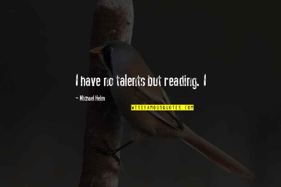 Helm Quotes By Michael Helm: I have no talents but reading. I