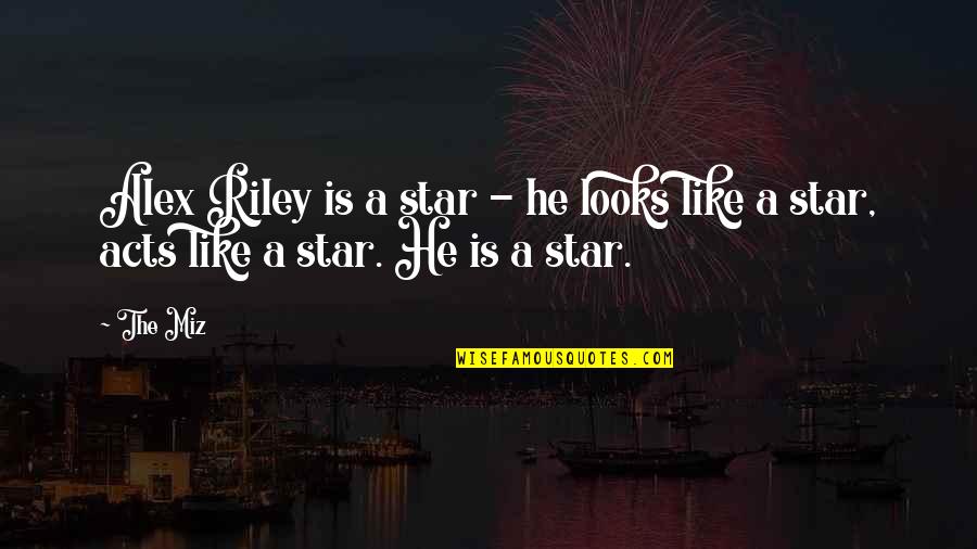 Helmandollar Acquittal Quotes By The Miz: Alex Riley is a star - he looks