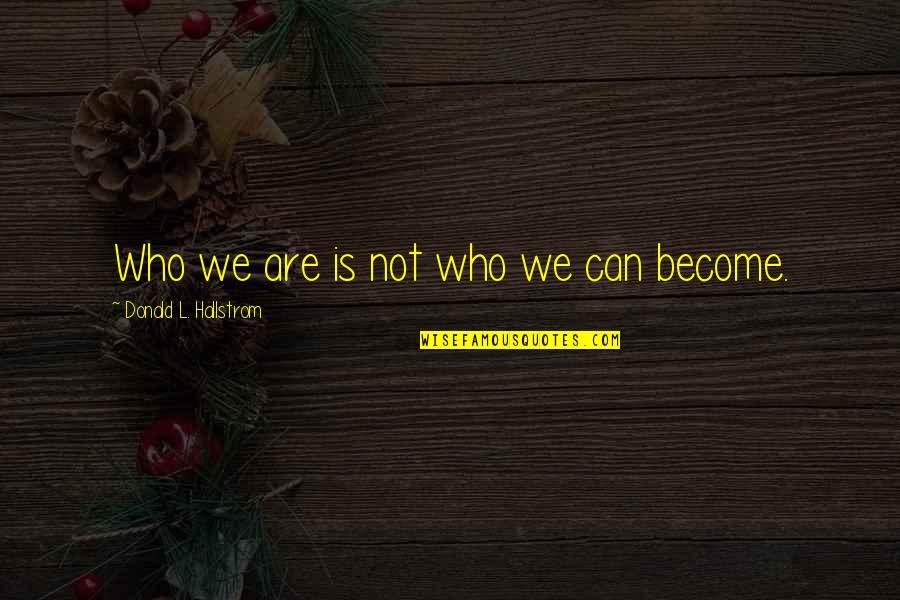 Helmering Quotes By Donald L. Hallstrom: Who we are is not who we can Helmering Quotes By Donald L. Hallstrom: Who we are is not who we can