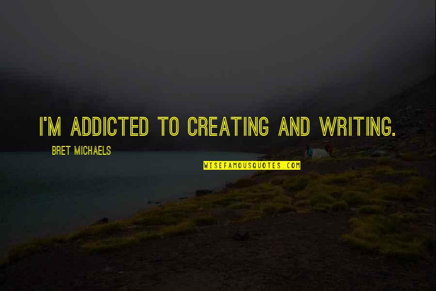 Helmet To Helmet Hits Quotes By Bret Michaels: I'm addicted to creating and writing.