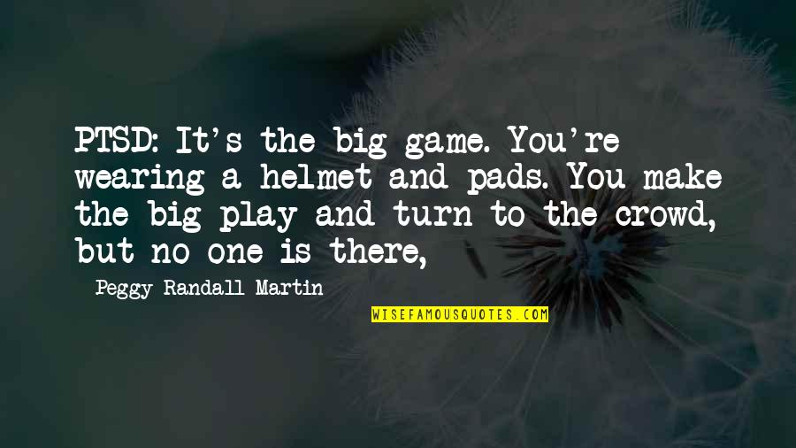 Helmet Wearing Quotes By Peggy Randall-Martin: PTSD: It's the big game. You're wearing a Helmet Wearing Quotes By Peggy Randall-Martin: PTSD: It's the big game. You're wearing a
