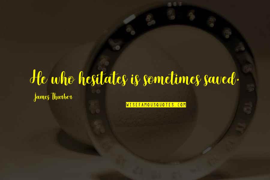 Helmeted Quotes By James Thurber: He who hesitates is sometimes saved.