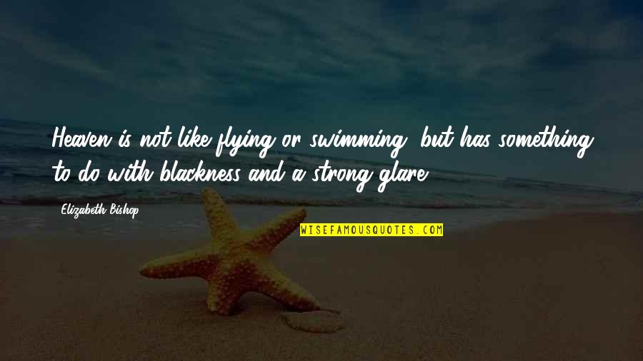 Helminthiasis Quotes By Elizabeth Bishop: Heaven is not like flying or swimming, but