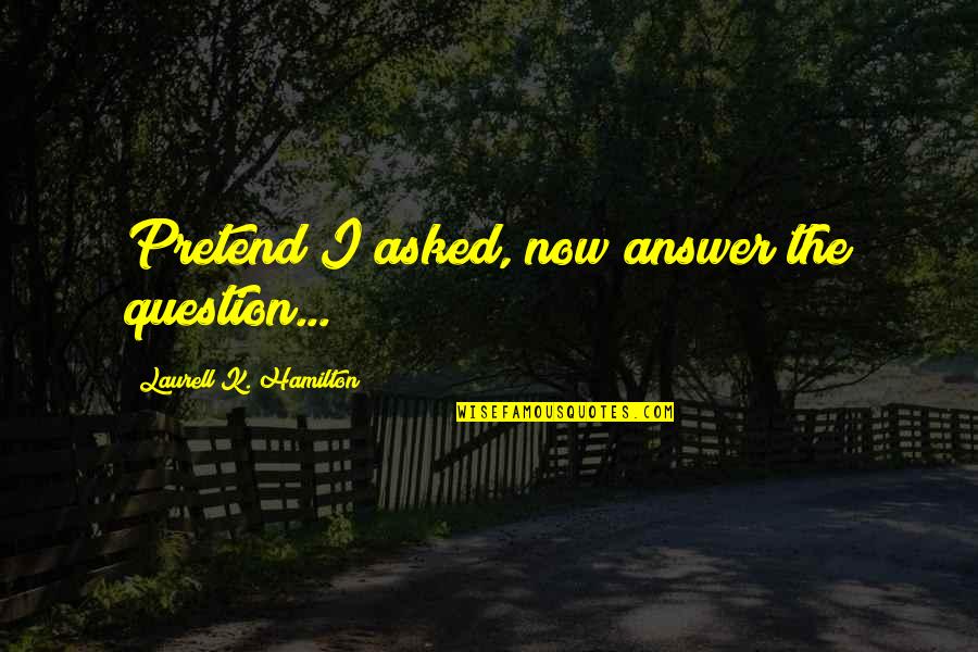 Helmrich Eberhard Quotes By Laurell K. Hamilton: Pretend I asked, now answer the question...
