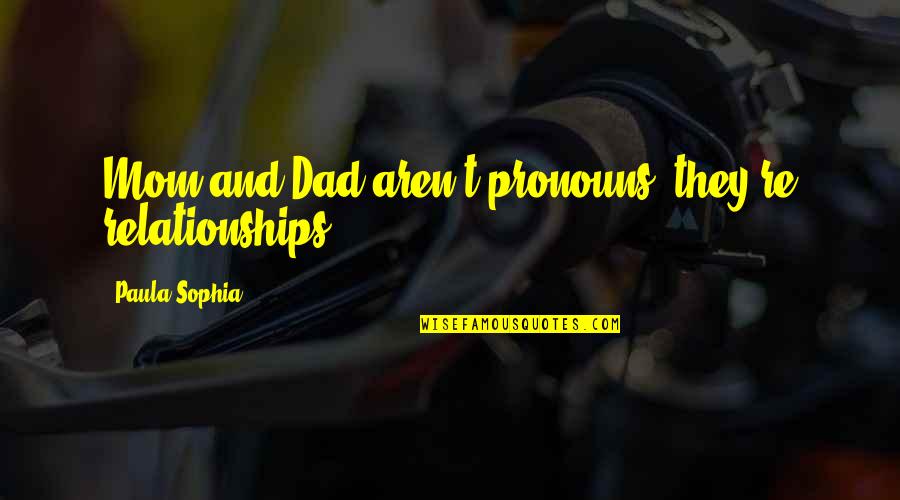 Helmsman S Quotes By Paula Sophia: Mom and Dad aren't pronouns; they're relationships. Helmsman S Quotes By Paula Sophia: Mom and Dad aren't pronouns; they're relationships.