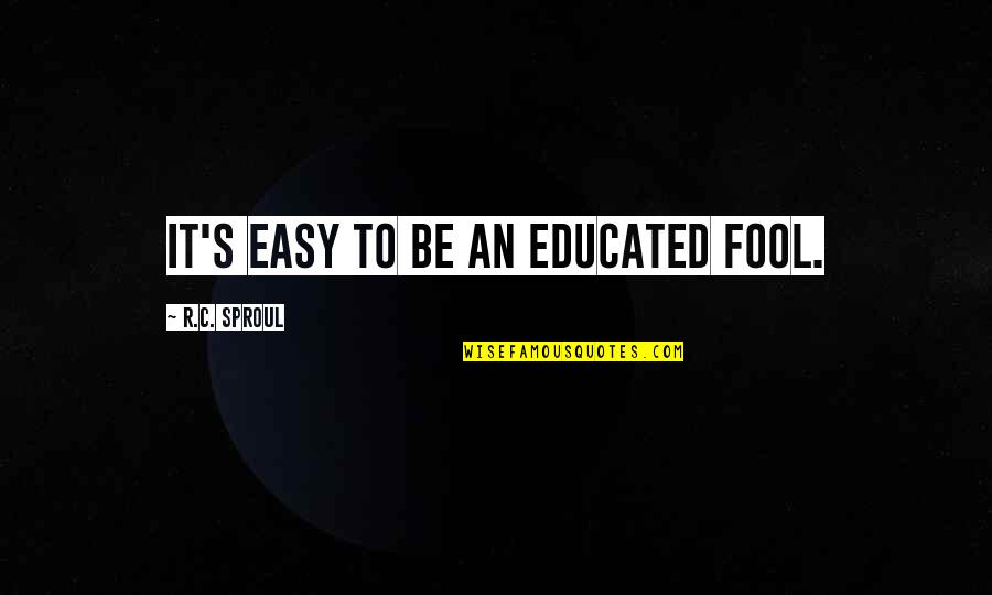 Helmstaedter Quotes By R.C. Sproul: It's easy to be an educated fool.
