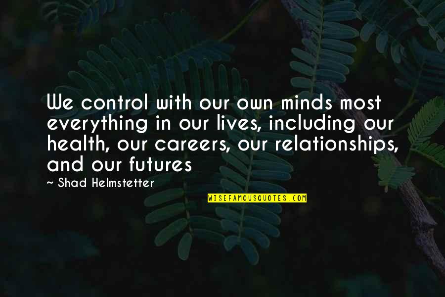 Helmstetter Shad Quotes By Shad Helmstetter: We control with our own minds most everything Helmstetter Shad Quotes By Shad Helmstetter: We control with our own minds most everything