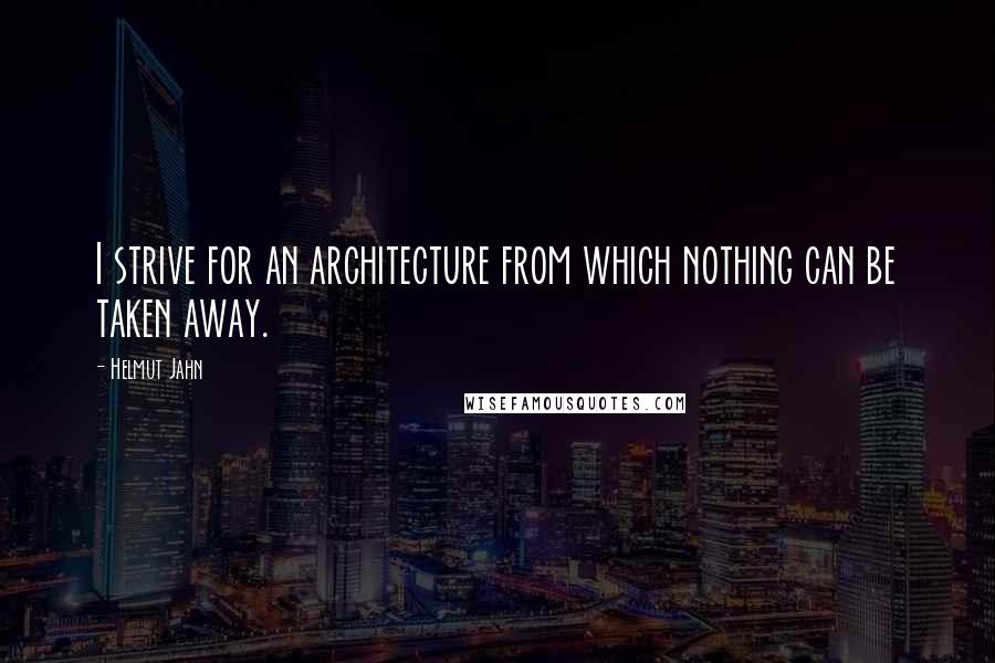 Helmut Jahn quotes: I strive for an architecture from which nothing can be taken away.