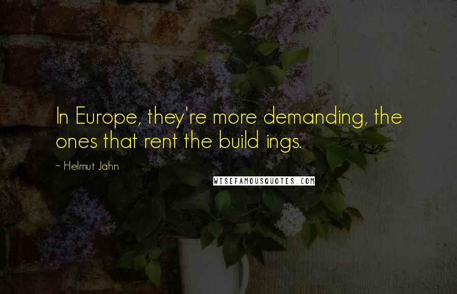 Helmut Jahn quotes: In Europe, they're more demanding, the ones that rent the build ings.